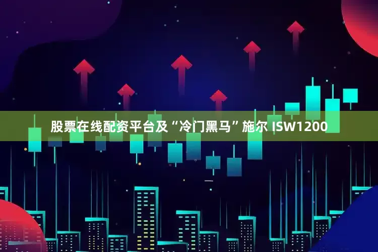 股票在线配资平台及“冷门黑马”施尔 ISW1200