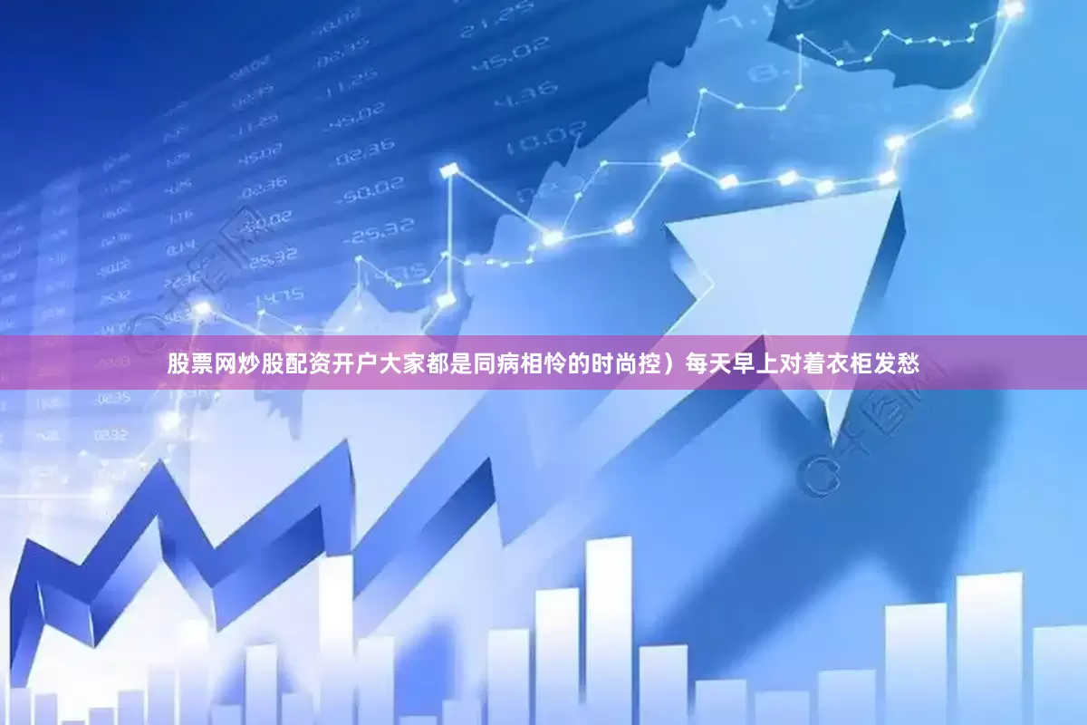 股票网炒股配资开户大家都是同病相怜的时尚控）每天早上对着衣柜发愁
