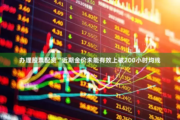 办理股票配资“近期金价未能有效上破200小时均线