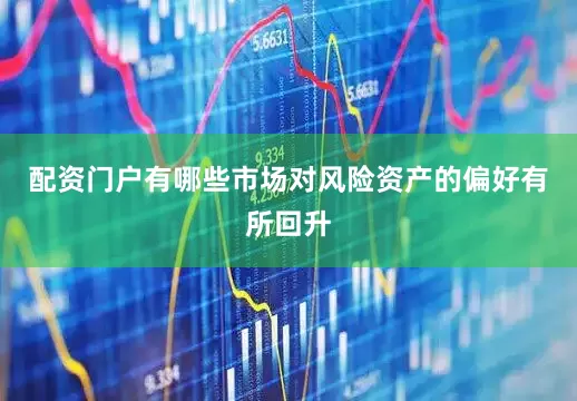 配资门户有哪些市场对风险资产的偏好有所回升