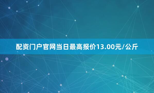 配资门户官网当日最高报价13.00元/公斤