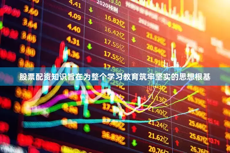 股票配资知识旨在为整个学习教育筑牢坚实的思想根基
