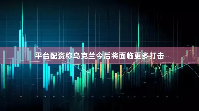 平台配资称乌克兰今后将面临更多打击