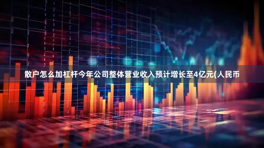 散户怎么加杠杆今年公司整体营业收入预计增长至4亿元(人民币