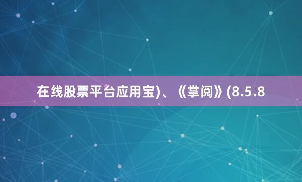 在线股票平台应用宝)、《掌阅》(8.5.8