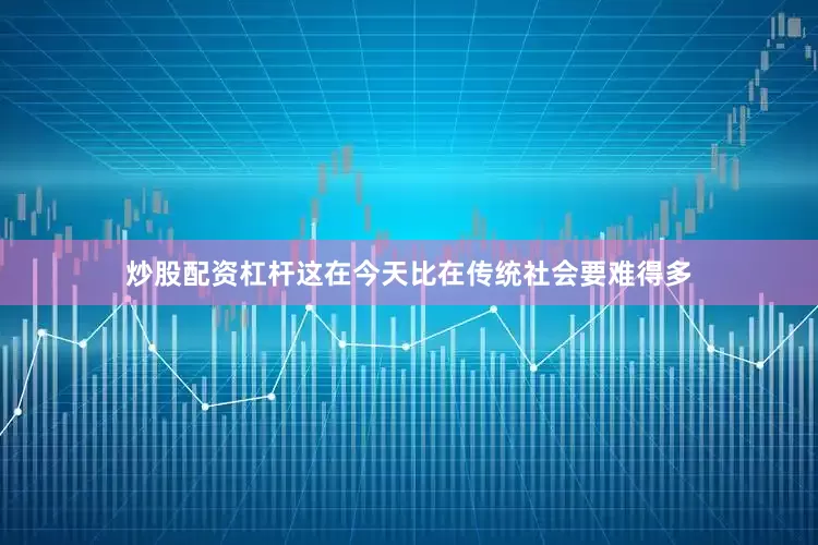 炒股配资杠杆这在今天比在传统社会要难得多