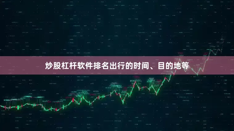 炒股杠杆软件排名出行的时间、目的地等