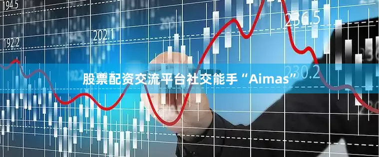 股票配资交流平台社交能手“Aimas”
