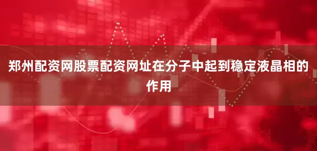 郑州配资网股票配资网址在分子中起到稳定液晶相的作用