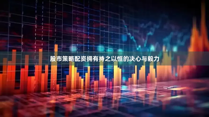 股市策略配资拥有持之以恒的决心与毅力
