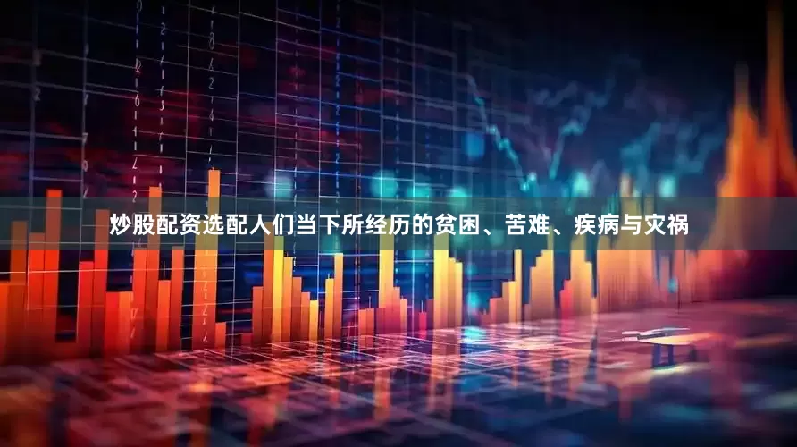 炒股配资选配人们当下所经历的贫困、苦难、疾病与灾祸