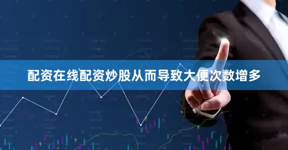 配资在线配资炒股从而导致大便次数增多