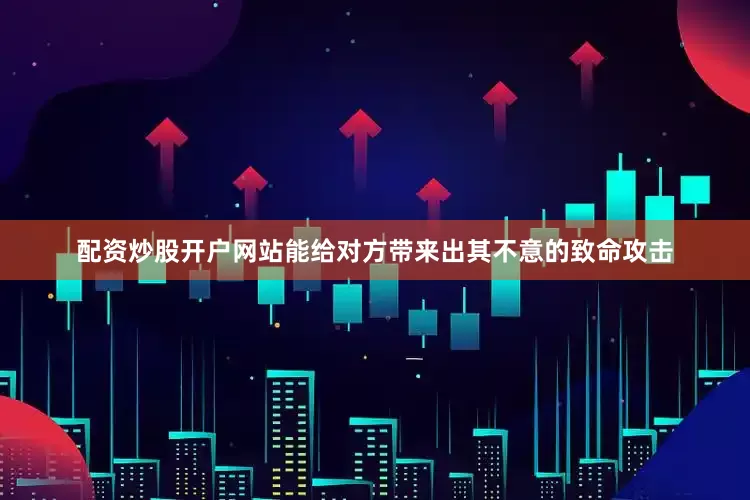 配资炒股开户网站能给对方带来出其不意的致命攻击