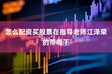 怎么配资买股票在指导老师江泽荣的带领下