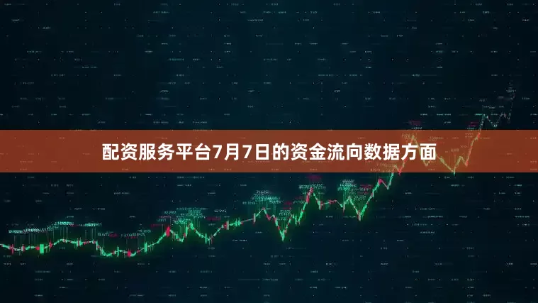 配资服务平台7月7日的资金流向数据方面