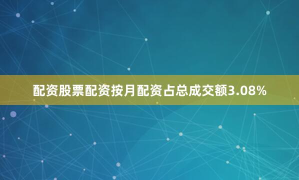 配资股票配资按月配资占总成交额3.08%
