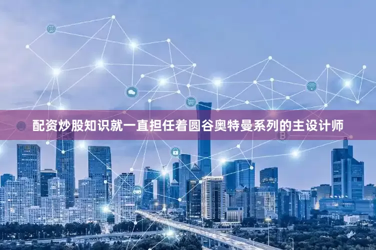 配资炒股知识就一直担任着圆谷奥特曼系列的主设计师