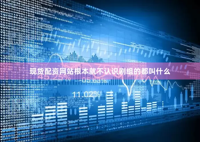现货配资网站根本就不认识剧组的都叫什么