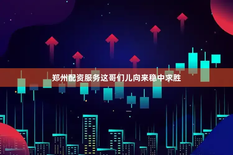 郑州配资服务这哥们儿向来稳中求胜
