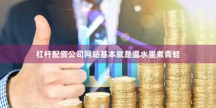杠杆配资公司网站基本就是温水里煮青蛙