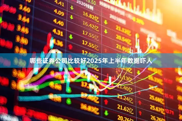 哪些证券公司比较好2025年上半年数据吓人