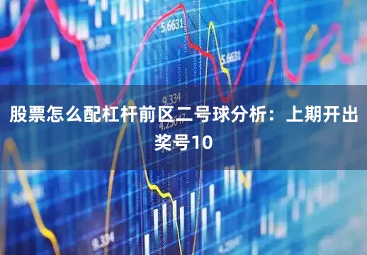 股票怎么配杠杆　　前区二号球分析：上期开出奖号10