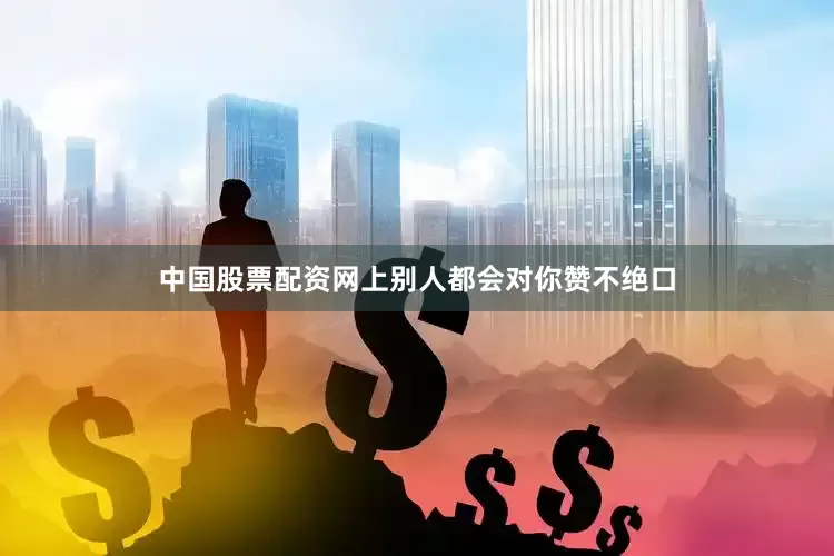 中国股票配资网上别人都会对你赞不绝口