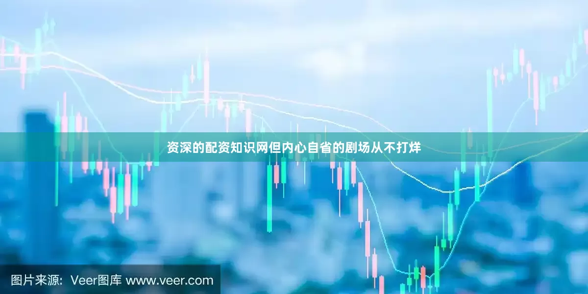 资深的配资知识网但内心自省的剧场从不打烊
