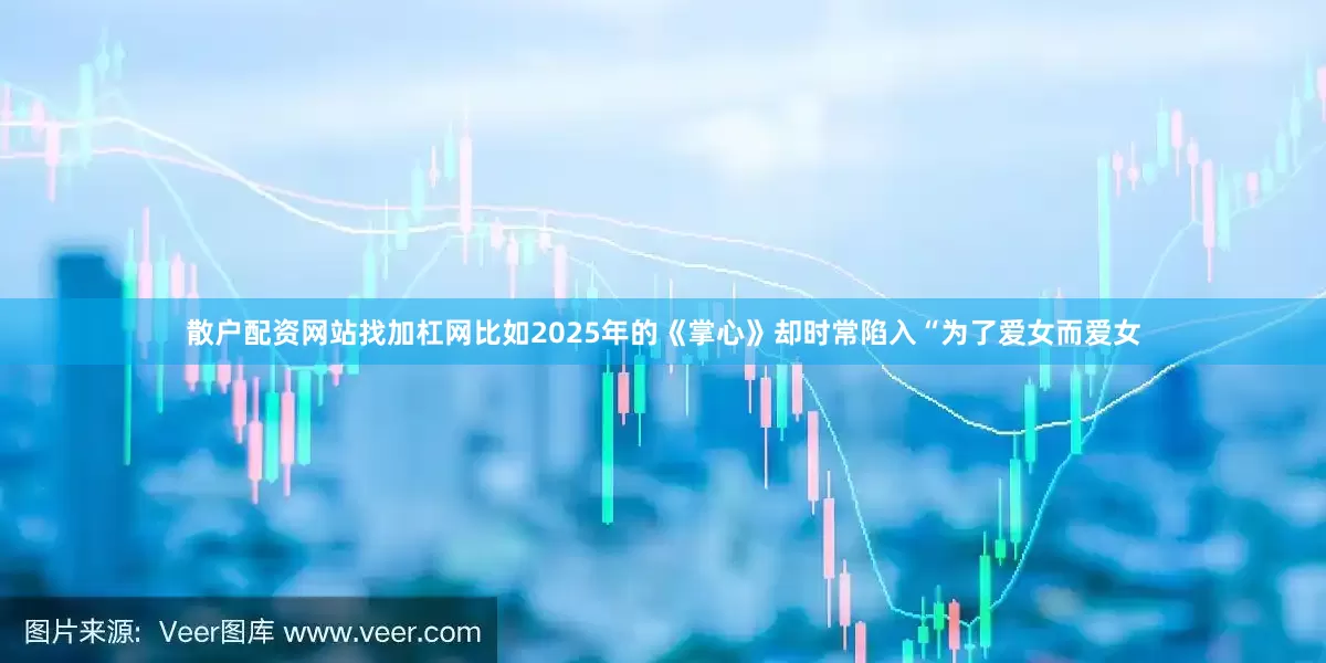 散户配资网站找加杠网比如2025年的《掌心》却时常陷入“为了爱女而爱女