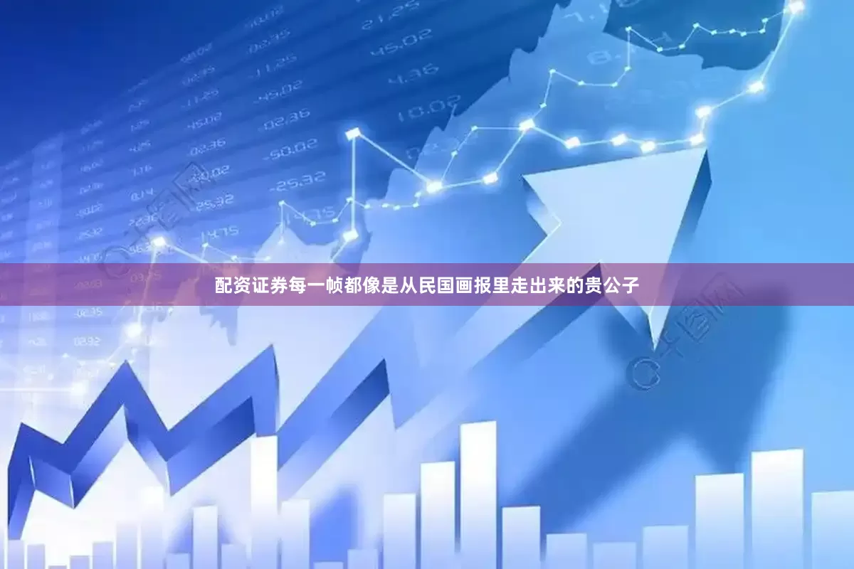 配资证券每一帧都像是从民国画报里走出来的贵公子