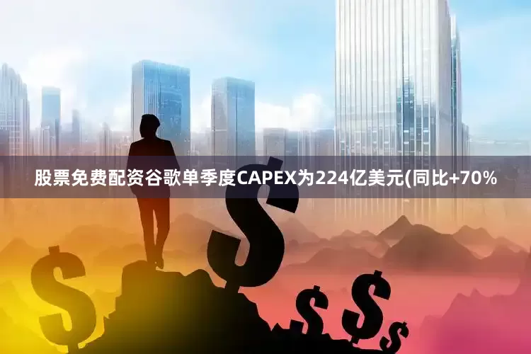 股票免费配资谷歌单季度CAPEX为224亿美元(同比+70%