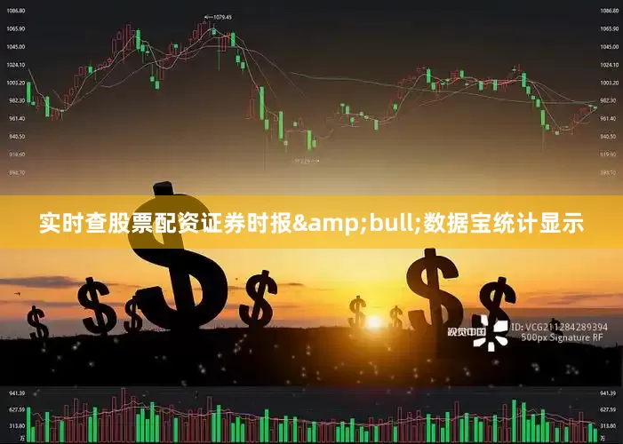 实时查股票配资证券时报&bull;数据宝统计显示