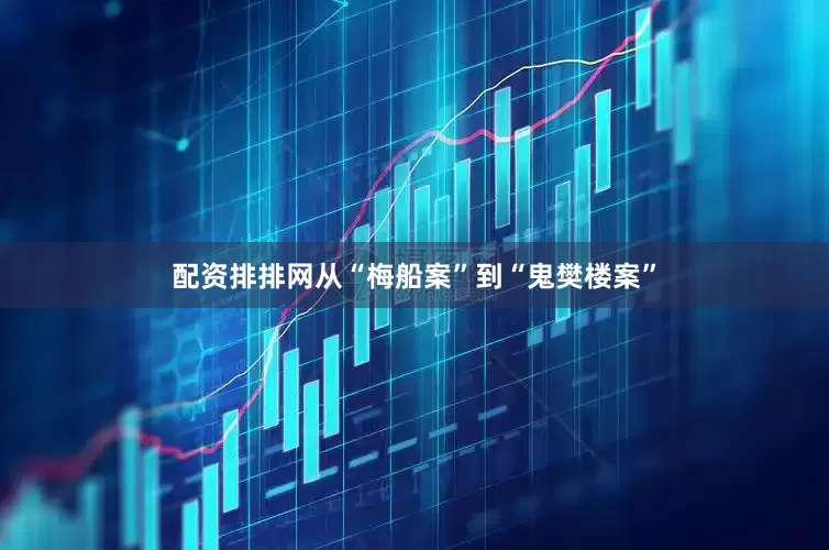 配资排排网从“梅船案”到“鬼樊楼案”