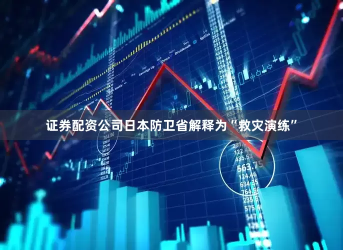 证券配资公司日本防卫省解释为“救灾演练”