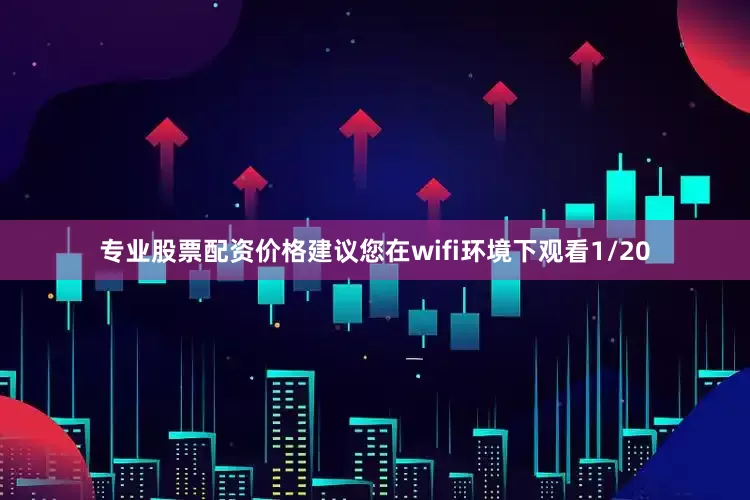 专业股票配资价格建议您在wifi环境下观看1/20