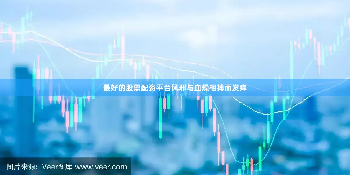 最好的股票配资平台风邪与血燥相搏而发痒
