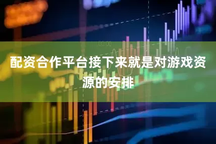 配资合作平台接下来就是对游戏资源的安排