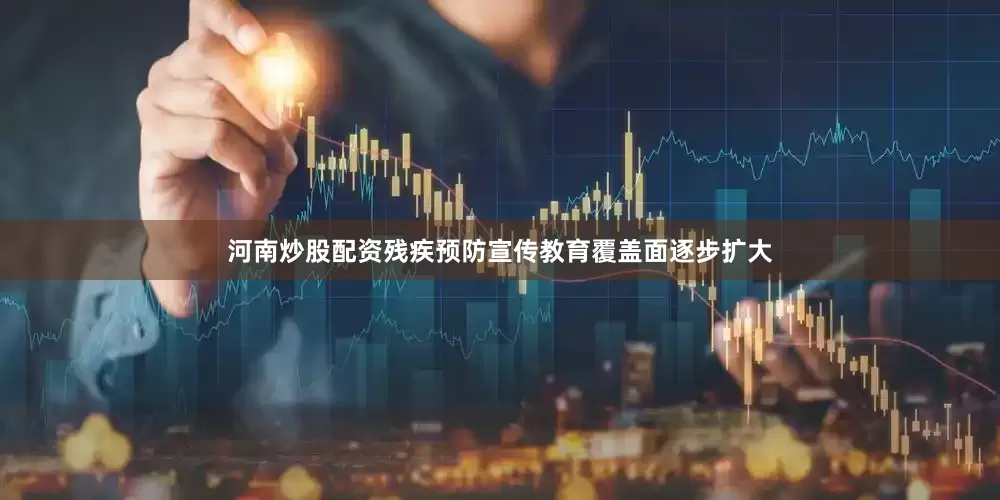 河南炒股配资残疾预防宣传教育覆盖面逐步扩大