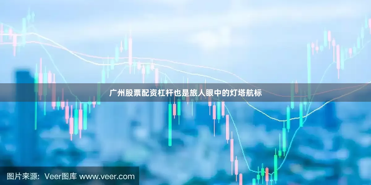 广州股票配资杠杆也是旅人眼中的灯塔航标