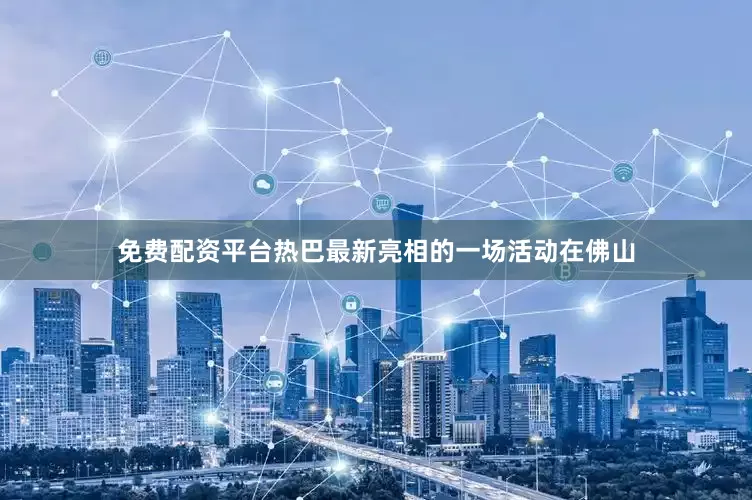 免费配资平台热巴最新亮相的一场活动在佛山
