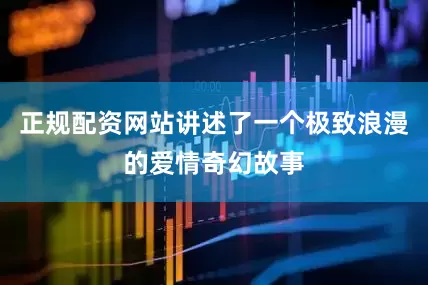 正规配资网站讲述了一个极致浪漫的爱情奇幻故事