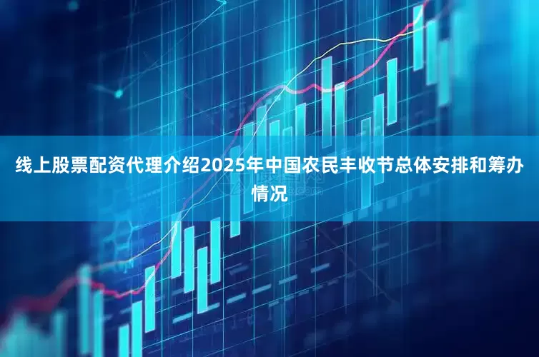线上股票配资代理介绍2025年中国农民丰收节总体安排和筹办情况