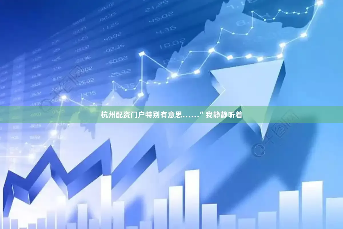 杭州配资门户特别有意思……”我静静听着