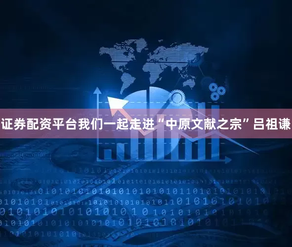证券配资平台我们一起走进“中原文献之宗”吕祖谦