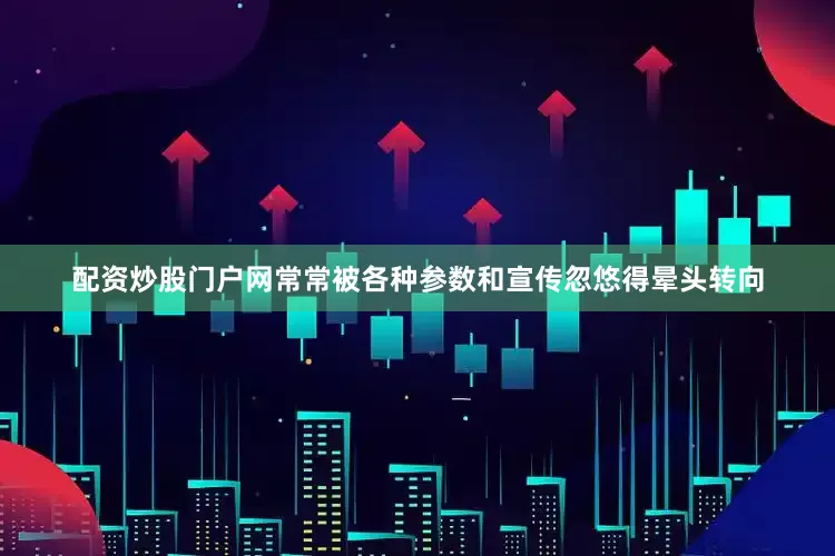 配资炒股门户网常常被各种参数和宣传忽悠得晕头转向