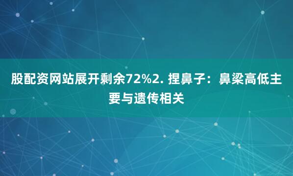 股配资网站展开剩余72%2. 捏鼻子：鼻梁高低主要与遗传相关